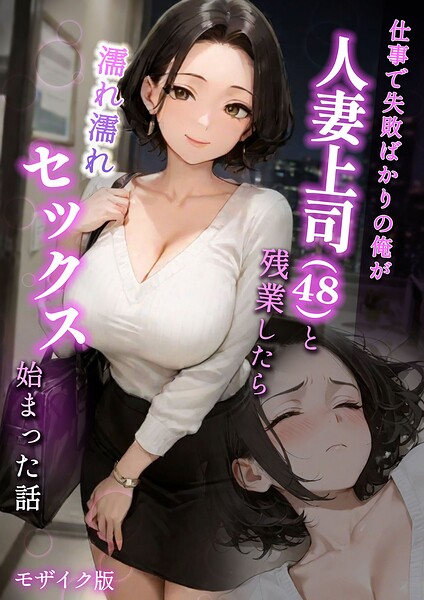 フルカラー❤仕事で失敗ばかりの俺が人妻上司（48）と残業したら濡れ濡れセックス始まった話 モザイク版[ラブ熟]