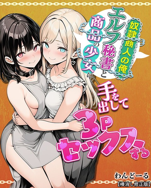 単行本❤奴●商人の俺、エルフ秘書と商品の少女に手を出して3Pセックスする【棒消し修正版】[わんどーる]