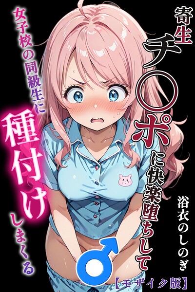 単行本❤寄生チ〇ポに快楽堕ちして女子校の同級生に種付けしまくる【モザイク版】[浴衣のしのぎ]